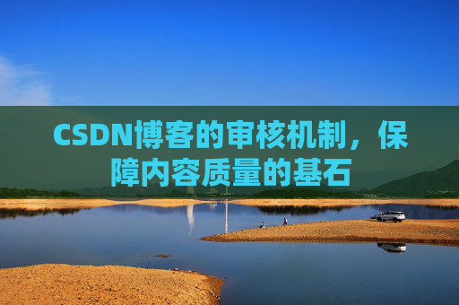 CSDN博客的审核机制,保障内容质量的基石